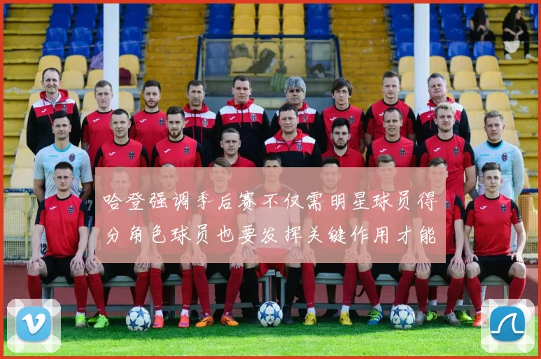 哈登强调季后赛不仅需明星球员得分角色球员也要发挥关键作用才能取胜