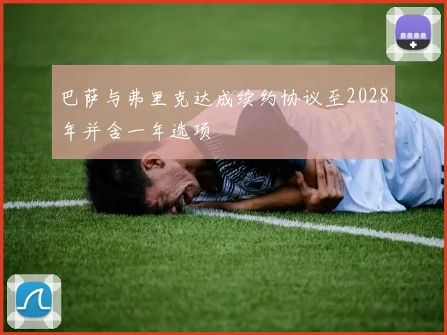 巴萨与弗里克达成续约协议至2028年并含一年选项