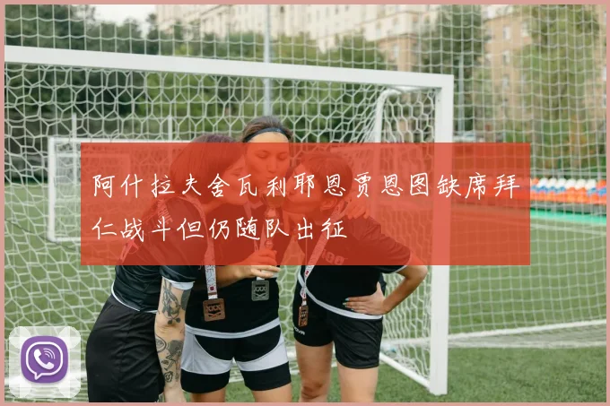 阿什拉夫舍瓦利耶恩贾恩图缺席拜仁战斗但仍随队出征