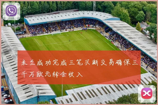 米兰成功完成三笔买断交易确保三千万欧元转会收入