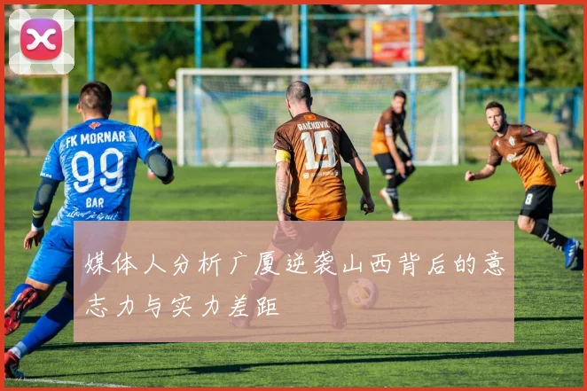 媒体人分析广厦逆袭山西背后的意志力与实力差距